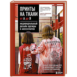 Принты на ткани от А до Я. Индивидуальный дизайн одежды и аксессуаров. Полный практический курс по шелкографии и другим техникам кастомизации