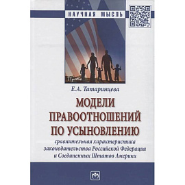 Модели правоотношений по усыновлению: сравнительная характеристика законодательства Российской Федерации и Соединенных Штатов Америки. Монография