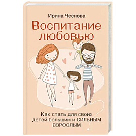 Воспитание любовью. Как стать для своих детей большим и сильным взрослым