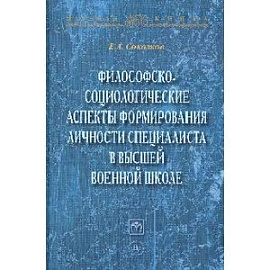 Философско-социологические аспекты формирования личности специалиста в высшей военной школе: Монография. Соколков Е.А.