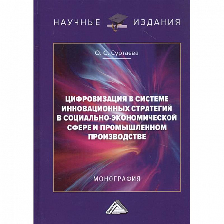 Фото Цифровизация в системе инновационных стратегий в социально-экономической сфере и промышленном производстве: Монография