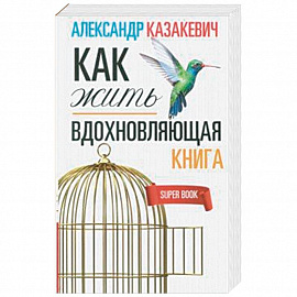 Вдохновляющая книга. Как жить