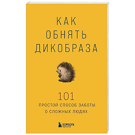 Как обнять дикобраза. 101 простой способ заботы о сложных людях