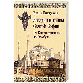 Загадки и тайны Святой Софии. От Костантинополя до Стамбула