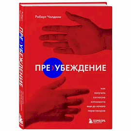 Пре-убеждение. Как получить согласие оппонента еще до начала переговоров