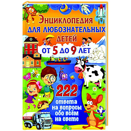 Фото Энциклопедия для любознательных детей от 5 до 9 лет. 222 ответа на вопросы обо всем на свете