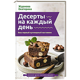 Десерты на каждый день. Ваш первый кулинарный наставник
