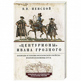 Центурионы Ивана Грозного. Воеводы и головы XVI в