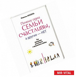 Почему одни семьи счастливы, а другие нет. Как преодолеть разногласия и приумножить любовь