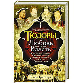 Тюдоры: Любовь и Власть. Как любовь создала и привела к закату самую знаменитую династию Средневековья
