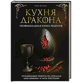 Кухня Дракона. Огнедышащие рецепты по сериалам 'Дом Дракона' и 'Игра престолов'