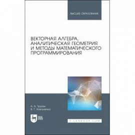 Векторная алгебра, аналитическая геометрия и методы математического программирования. Учебник