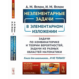 Неэлементарные задачи в элементарном изложении: Задачи по комбинаторике и теории вероятностей, задачи из разных областей математики.