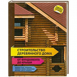 Строительство деревянного дома - от фундамента до крыши