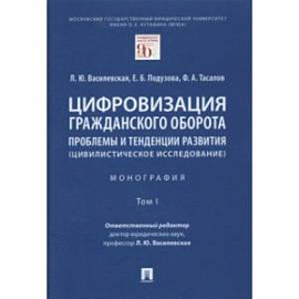 Цифровизация гражданского оборота. Проблемы и тенденции развития (цивилистическое исслед.). Том 1