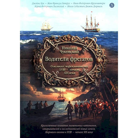 Фото Водители фрегатов: о великих мореплавателях XVIII- начала XIX века