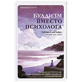 Буддизм вместо психолога. Глубокий как море, легкий как небо. Итальянский бестселлер о путешествии от глубин страданий к легкости бытия
