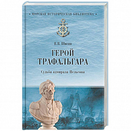 Герой Трафальгара. Судьба адмирала Нельсона