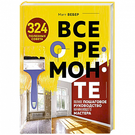 Фото Все о ремонте. Полное пошаговое руководство начинающего мастера