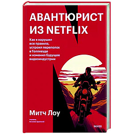 Авантюрист из Netflix. Как я нарушил все правила, устроил переполох в Голливуде и изменил будущее видеоиндустрии