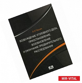Возбуждение уголовного дела, приостановление, возобновление и окончание предварительного расследования. Учебное пособие