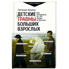 Детские травмы больших взрослых. Как преодолеть то, что родом из детства