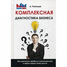 Комплексная диагностика бизнеса. Как увеличить прибыль в несколько раз и найти новые точки роста