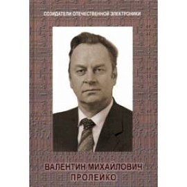 Созидатели отечественной электроники. Выпуск 4. Валентин Михайлович Пролейко