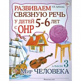 Развиваем связную речь у детей 5-6 лет с ОНР. Альбом 3. Мир человека