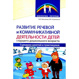 Развитие речевой и коммуникативной деятельности детей старшего дошкольного возраста. Сценарий занятий и практикумов. Часть 3