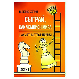 Сыграй, как чемпион мира. Шахматные тест-партии. Часть 1