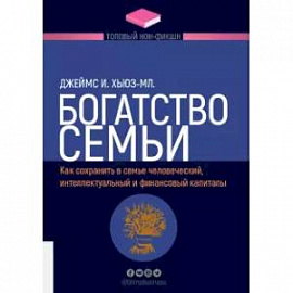 Богатство семьи. Как сохранить в семье человеческий, интеллектуальный и финансовый капиталы