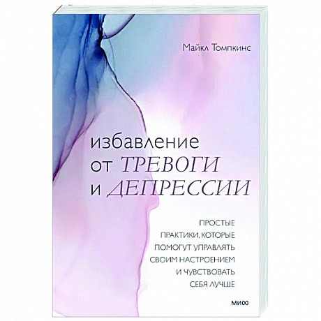 Фото Избавление от тревоги и депрессии. Простые практики, которые помогут управлять своим настроением и чувствовать себя лучше