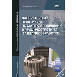 Лабораторный практикум по материаловедению в машиностроении и металлобработке. Учебное пособие