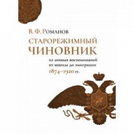 Старорежимный чиновник (из личных воспоминаний от школы до эмиграции. 1874-1920 гг.)