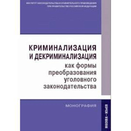 Криминализация и декриминализация как формы преобразования уголовного законодательства. Монография