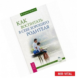 Как воспитать в себе хорошего родителя