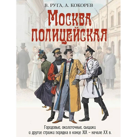 Фото Москва полицейская. Городовые, околоточные, сыщики и другие стражи порядка в конце XIX – начале XX в