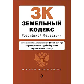 Земельный кодекс Российской Федерации. Текст с изменениями и дополнениями на 1 февраля 2024 года + путеводитель по судебной практике + сравнительная таблица