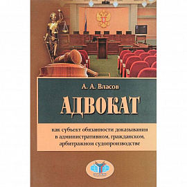 Адвокат как субъект обязанности доказывания в административном, гражданском, арбитражном судопроизводстве