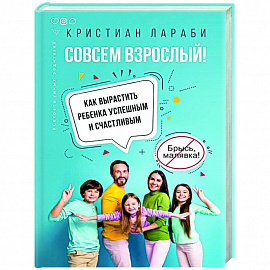 Совсем взрослый! Как вырастить ребенка успешным и счастливым