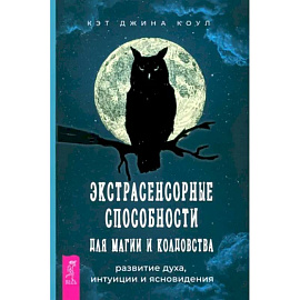 Экстрасенсорные способности для магии и колдовства. Развитие духа, интуиции и ясновидения