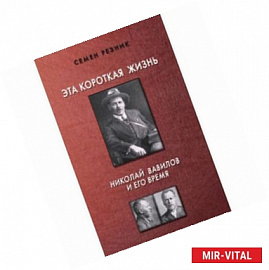 Эта короткая жизнь. Николай Вавилов и его время