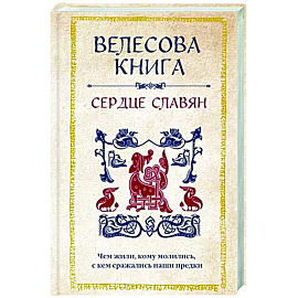 Велесова книга. Сердце славян. Чем жили, кому молились, с кем сражались наши предки