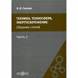 Техника, техносфера, энергосбережение: cборник статей. Часть 3