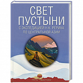 Свет пустыни. С экспедицией Н.К. Рериха по Центральной Азии