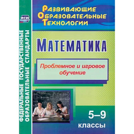 Математика. 5-9 классы. Проблемное и игровое обучение. ФГОС