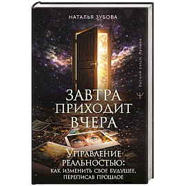 Завтра приходит вчера. Управление реальностью: как изменить свое будущее, переписав прошлое