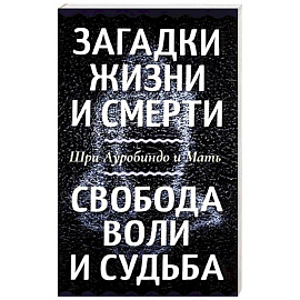 Загадки жизни и смерти. Свобода воли и судьба