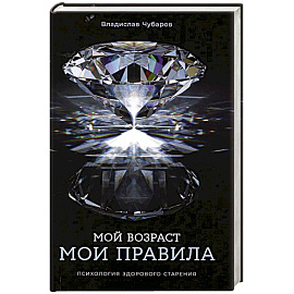 Мой возраст - мои правила: Психология здорового старения